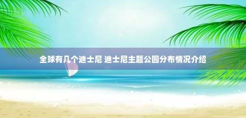 全球有几个迪士尼 迪士尼主题公园分布情况介绍